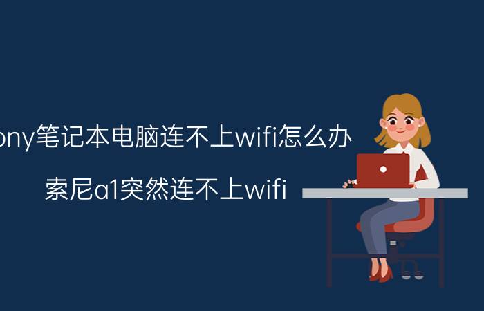 sony笔记本电脑连不上wifi怎么办 索尼a1突然连不上wifi？